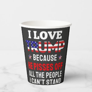 "I Love Trump Because He Pisses Off All the People Paper Cups