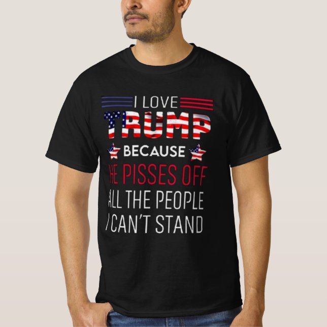 I love Trump because he pisses off all the people  T-Shirt (Front)