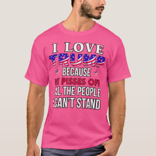 I Love Trump Because He Pisses Off All The People  T-Shirt