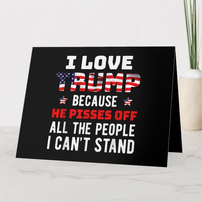 I Love Trump Because He Pisses Off The People I Ca Card (Front)