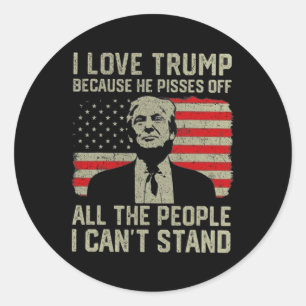 I Love Trump Because He Pisses Off The People I Ca Classic Round Sticker