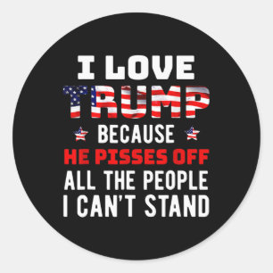 I Love Trump Because He Pisses Off The People I Ca Classic Round Sticker