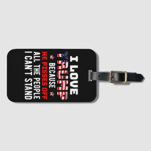 I Love Trump Because He Pisses Off The People I Ca Luggage Tag