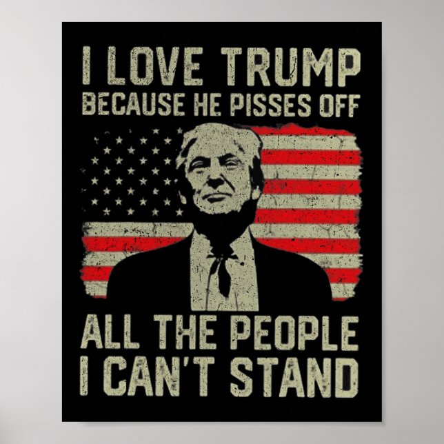 I Love Trump Because He Pisses Off The People I Ca Poster (Front)