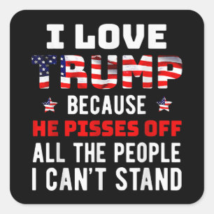 I Love Trump Because He Pisses Off The People I Ca Square Sticker
