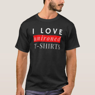 I love unironed motto saying humour T-Shirt