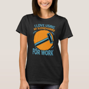 I Love Using My Sledgehammer For Work Constructio T-Shirt