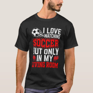 I Love Watching Soccer But Only In My Living Room T-Shirt