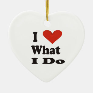 I Love What I Do Ceramic Ornament