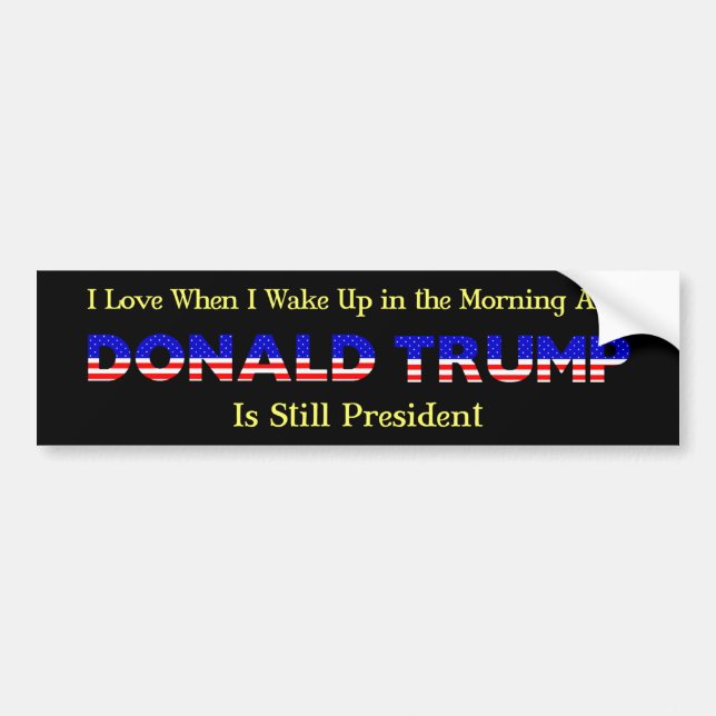 I Love When I Get Up in AM and Trump Is President Bumper Sticker (Front)