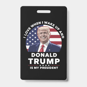 I Love When I Wake Up and Donald Trump My Presiden ID Badge