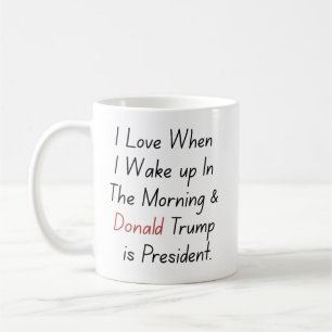 I Love When I Wake up.. and Trump is President Coffee Mug