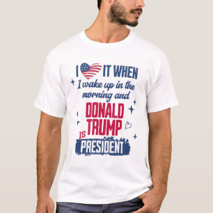 I Love When I Wake Up In Morning And Donald Trump  T-Shirt