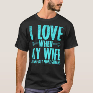 I Love When My Wife Lets Me Buy More Guitars Guita T-Shirt