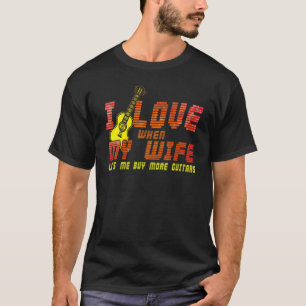I Love When My Wife Lets Me Buy More Guitars Guita T-Shirt