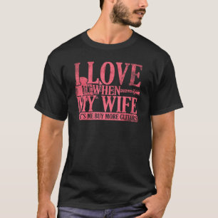 I Love When My Wife Lets Me Buy More Guitars Guita T-Shirt