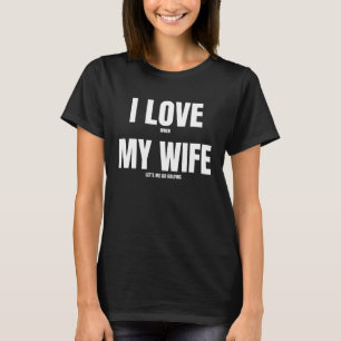 I love when my wife plays golf T-Shirt