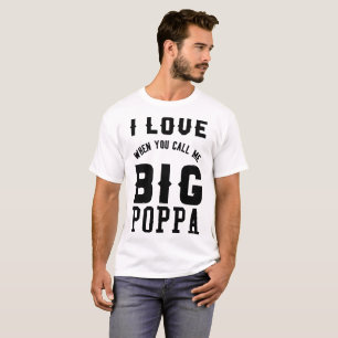 I LOVE WHEN YOU CALL ME BIG POPPA T-Shirt