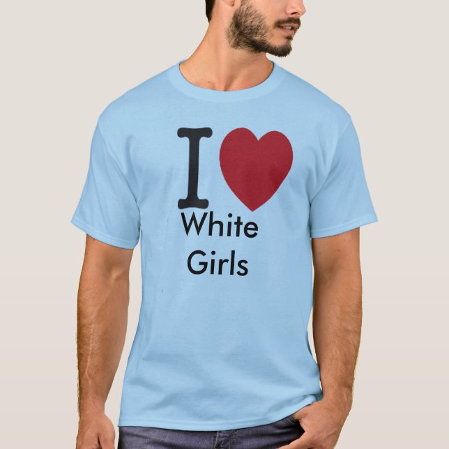 i love white girls T-Shirt (Front)