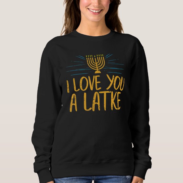 I Love You A Latke  Jewish Pun Hanukkah Chanukah Sweatshirt (Front)