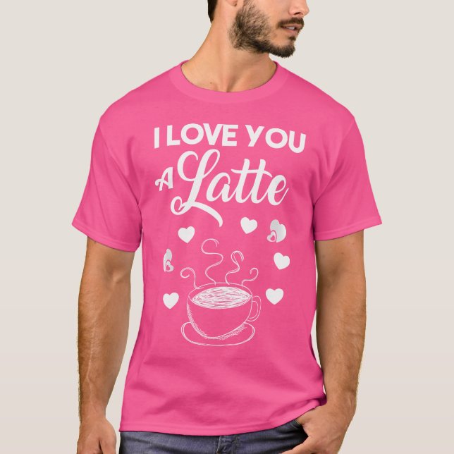 I Love You A Latte Coffee Lovers Valentines Day T-Shirt (Front)