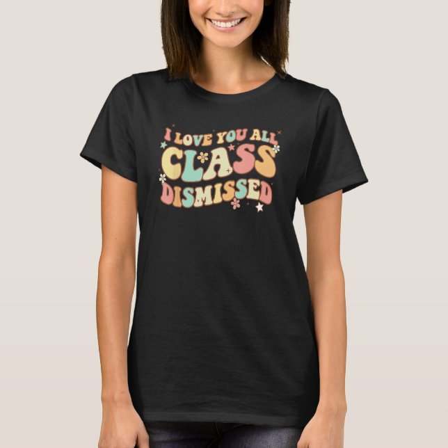 I Love You All Class Dismissed Groovy Teacher Last T-Shirt (Front)