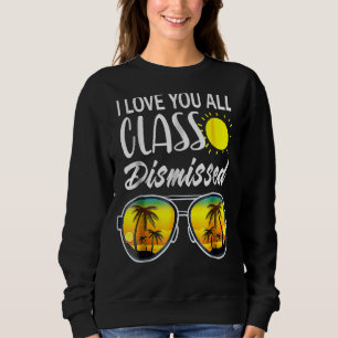 I Love You All Class Dismissed Last Day Of School Sweatshirt