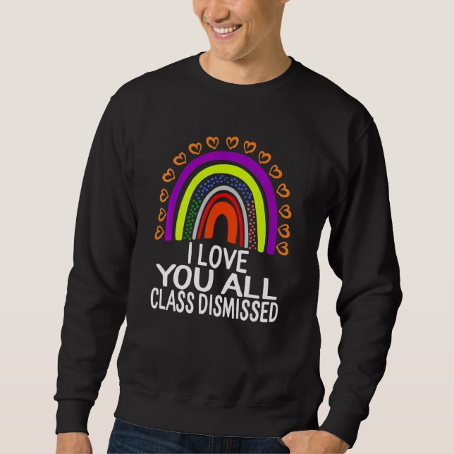 I Love You All Class Dismissed Last Day Of School  Sweatshirt (Front)