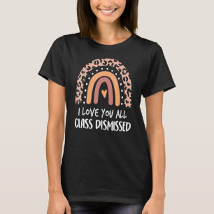 I Love You All Class Dismissed Rainbow Last Day Of T-Shirt
