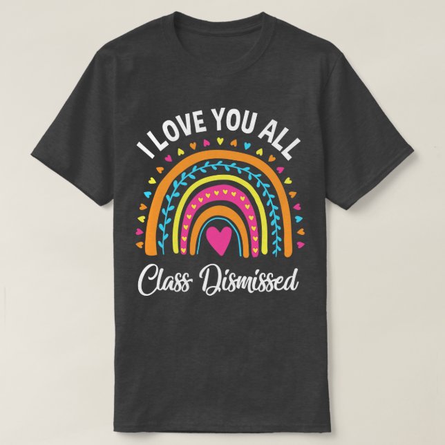 I Love You All Class Dismissed Rainbow Teacher T-Shirt (Design Front)