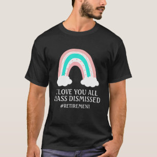 I Love You All Class Dismissed Retirement Rainbow T-Shirt