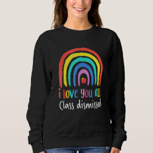 I Love You All Class Dismissed Teacher Last Day O Sweatshirt