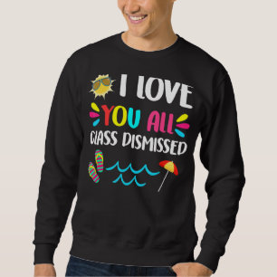 I Love You All Class Dismissed Teacher Last Day Of Sweatshirt