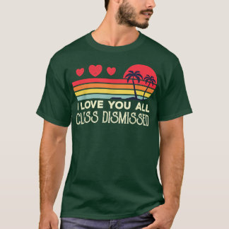 I Love You All Class Dismissed Teacher Last Day Of T-Shirt