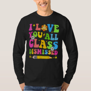 I Love You All Class Dismissed Teacher Last Day Of T-Shirt