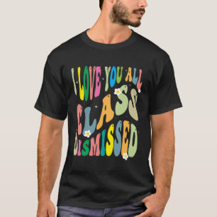 I Love You All Class Dismissed Teacher Last Day Of T-Shirt