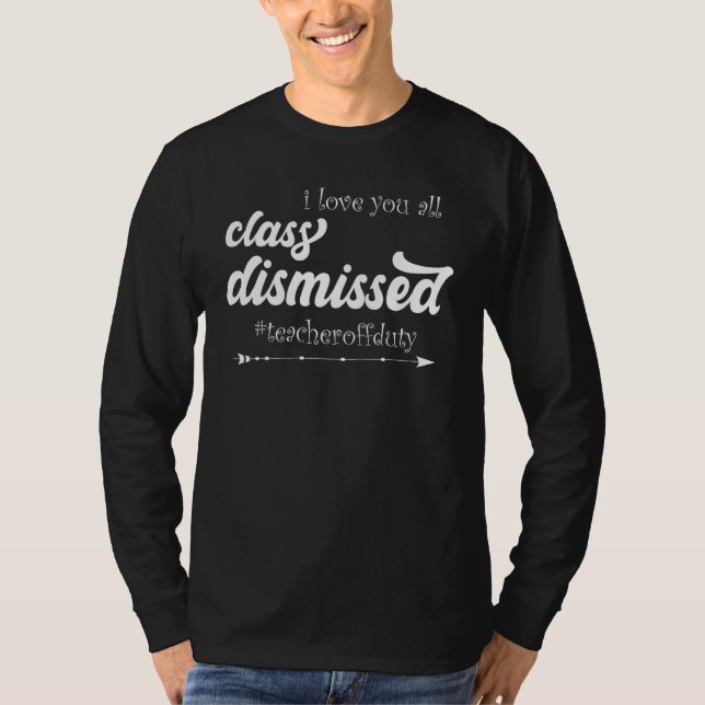 I Love You All Class Dismissed Teacher Off Duty Ap T-Shirt (Front)