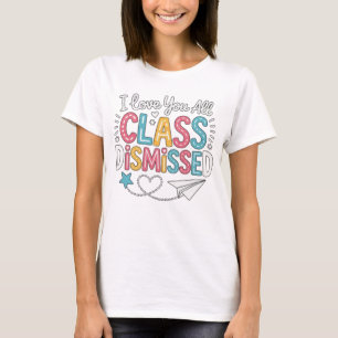 I Love You All Class Dismissed Teacher  T-Shirt