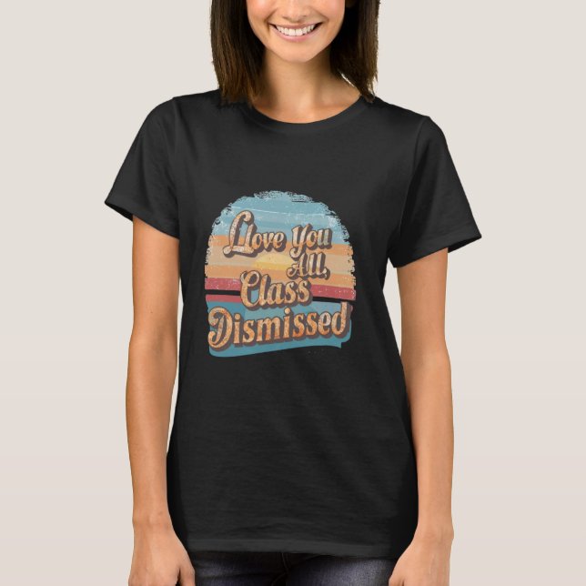 I Love You All Class Dismissed vector Last Day Of  T-Shirt (Front)