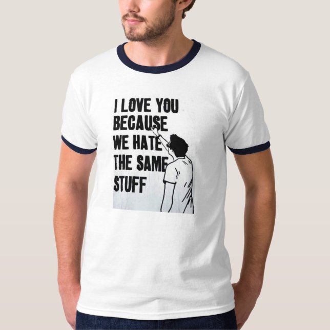 I Love You Because We Hate The Same Stuff T-Shirt (Front)