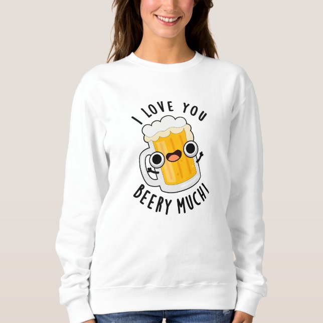 I Love You Beery Much Funny Drink Pun  Sweatshirt (Front)