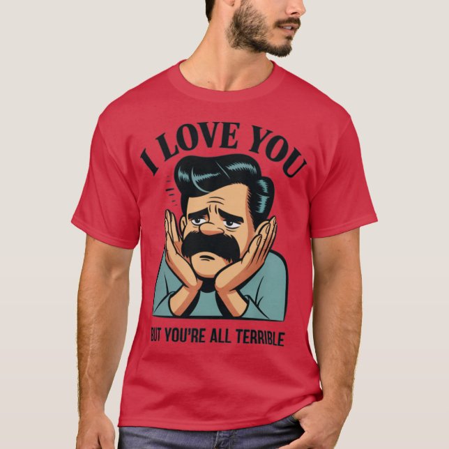 I LOVE YOU BUT YOU’RE ALL TERRIBLE T-Shirt (Front)