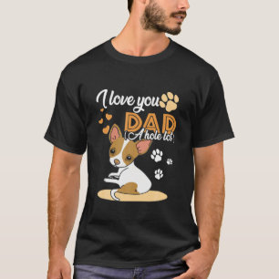 I Love You Dad A Hole Lot Chihuahua Dad Father's D T-Shirt
