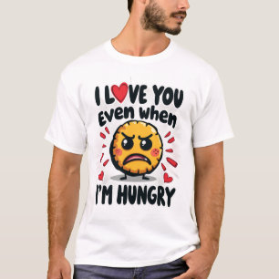 I love you even when I'm hungry T-Shirt