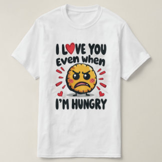 I love you even when I'm hungry T-Shirt