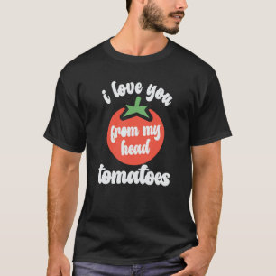 I Love You From My Head Tomatoes Tomato Gardener H T-Shirt