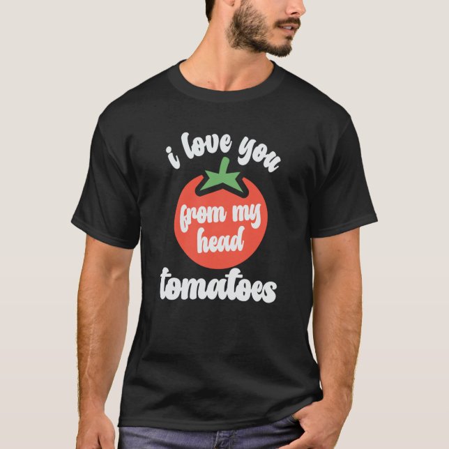 I Love You From My Head Tomatoes Tomato Gardener H T-Shirt (Front)