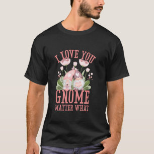 I Love You Gnome Matter What Funny Gnomes Pun Vale T-Shirt