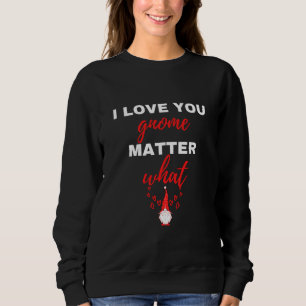 I Love You Gnome Matter What Sweatshirt