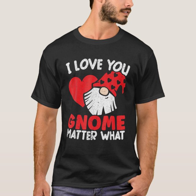 I Love You Gnome Matter What Valentines Day Garden T-Shirt (Front)
